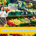Danh sách 5 Siêu Thị Lớn Nhất Hàn Quốc mới nhất 2025!